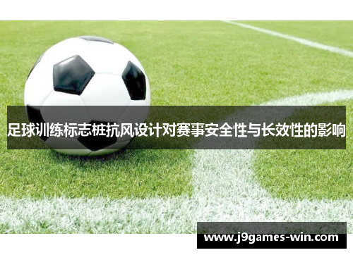 足球训练标志桩抗风设计对赛事安全性与长效性的影响