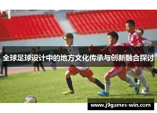 全球足球设计中的地方文化传承与创新融合探讨
